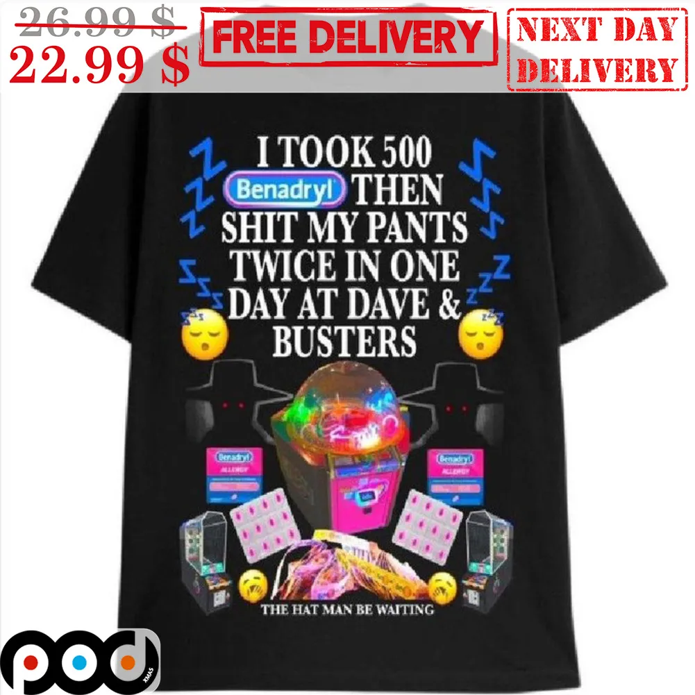 I Took 500 Benadyl Then Shit My Pants Twice In One Day At Dave And Busters Shirt