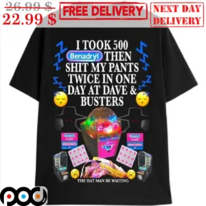 I Took 500 Benadyl Then Shit My Pants Twice In One Day At Dave And Busters Shirt