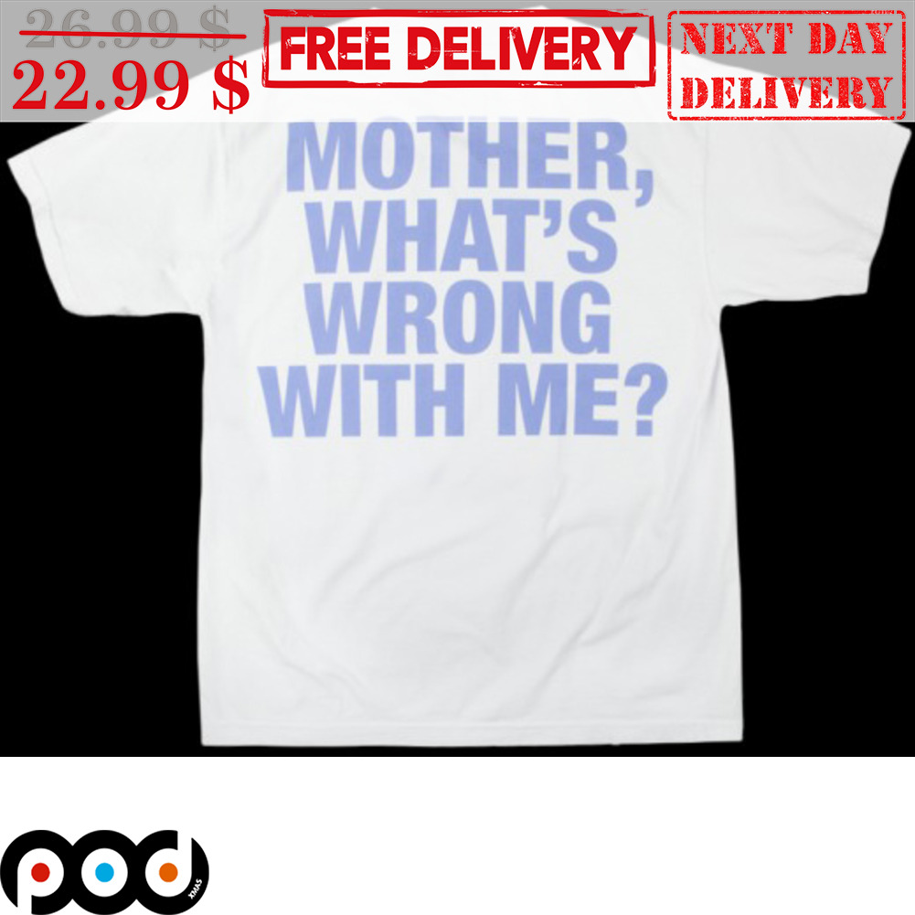 Mother What's Wrong With Me Shirt Mother What's Wrong With Me Shirt