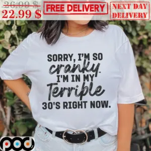 Sorry I'm So Cranky I'm In My Terrible 30's Right Now Shirt