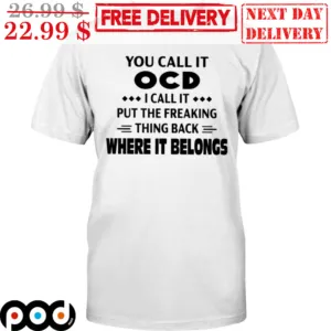 You Call It OCD I Call It Put The Freaking Thing Back Where It Belongs Shirt