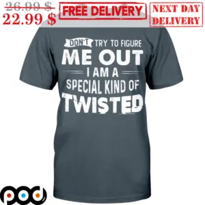 Don't Try To Figura Me Out I Am A Special Kind Of Twisted Shirt