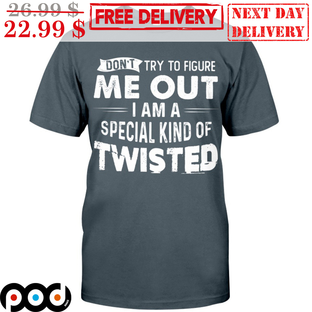 Don't Try To Figura Me Out I Am A Special Kind Of Twisted Shirt Don't Try To Figura Me Out I Am A Special Kind Of Twisted Shirt