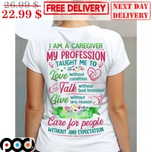 I Am A Caregiver My Profession Taught Me To Love Without Condition Talk Without Bad Intetion Shirt