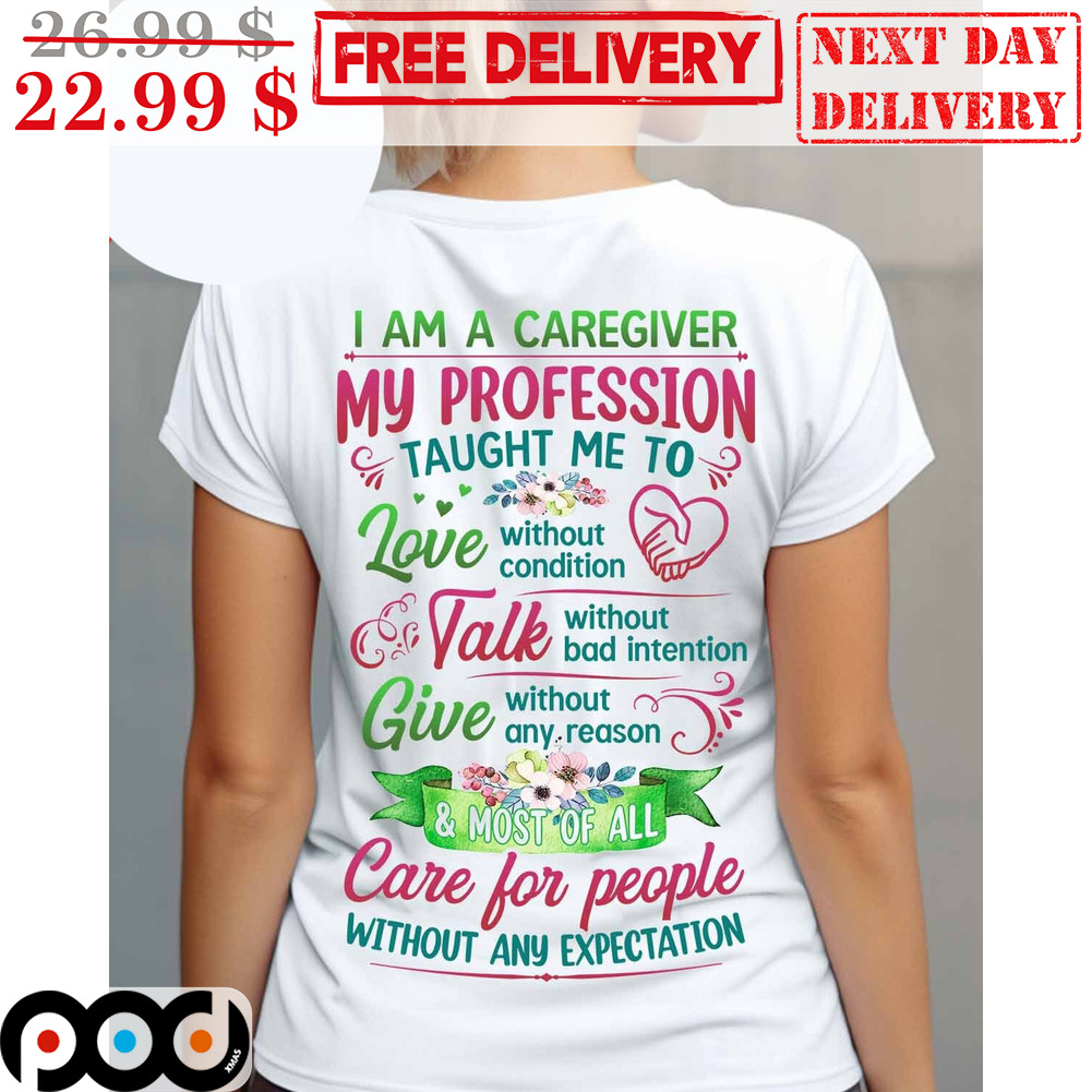 I Am A Caregiver My Profession Taught Me To Love Without Condition Talk Without Bad Intetion Shirt I Am A Caregiver My Profession Taught Me To Love Without Condition Talk Without Bad Intetion Shirt