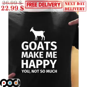 Goats Make Me Happy You Not So Much Shirt