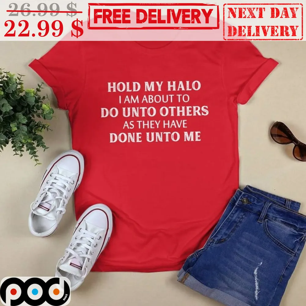 Hold My Halo I Am About To Do Unto Others As They Have Done Unto Me Shirt