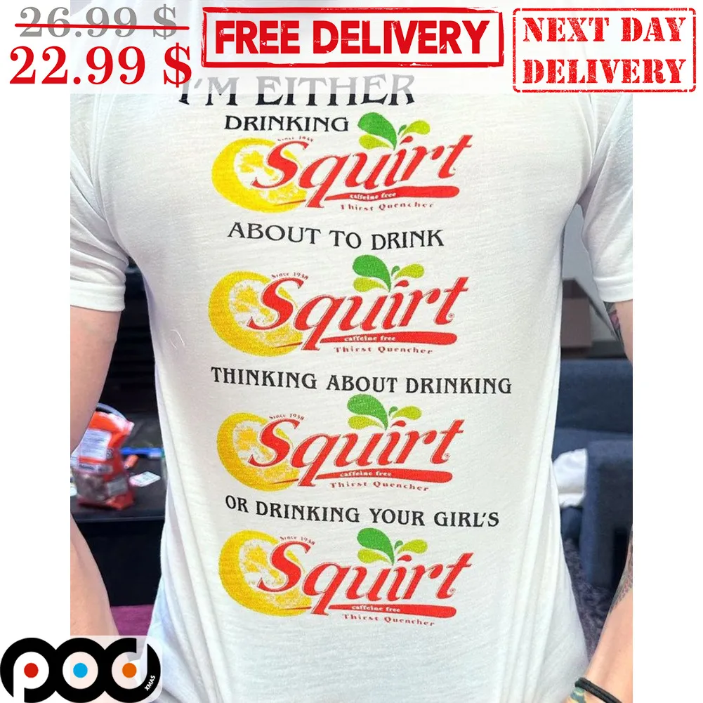 I'm Either Drinking Squirt About To Drink Squirt Thinking About Drinking Squirt Or Drinking Your Girls Shirt
