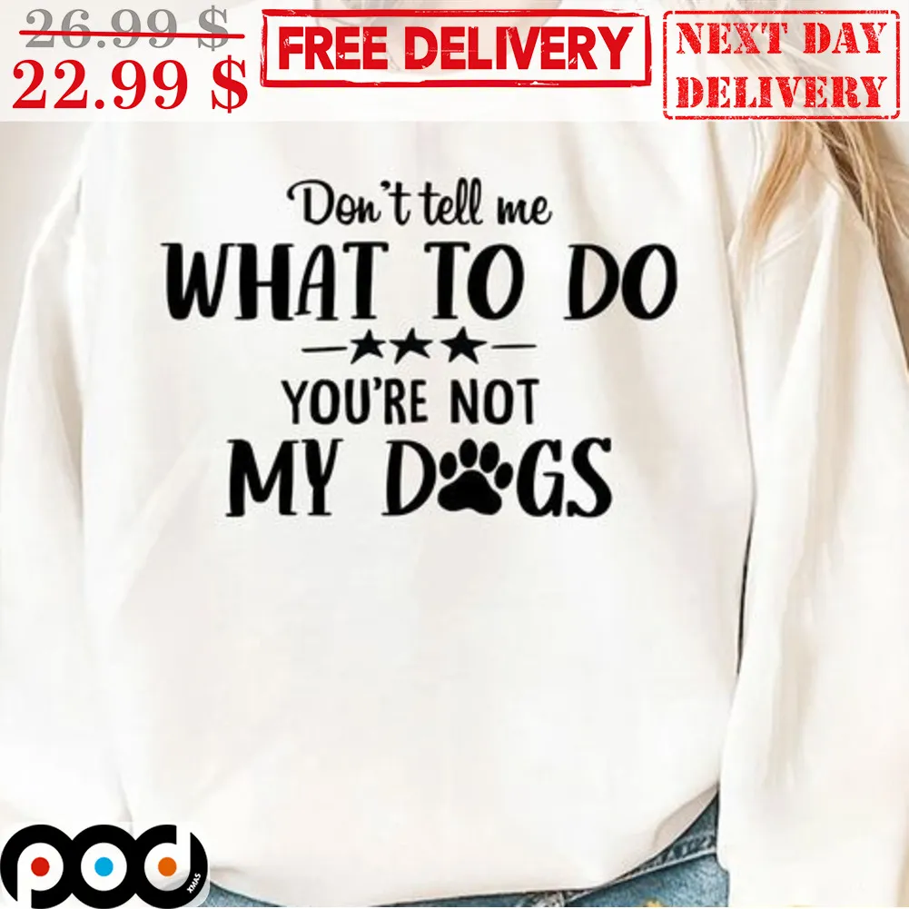 Don't Tell Me What To Do You're Not My Dogs Shirt