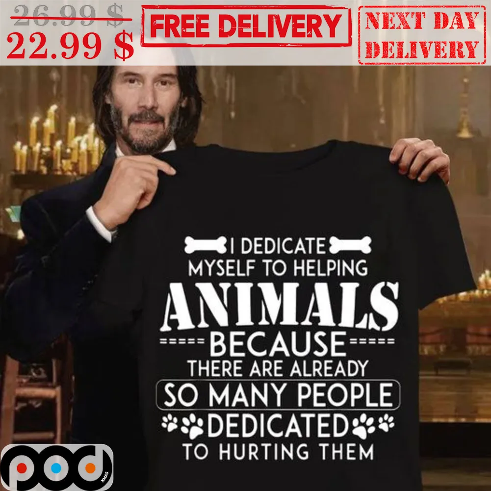 I Dedicate Myself To Helping Animals Because There Are Already So Many People Dedicated To Hurting Them Shirt