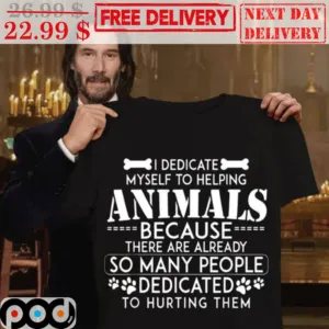I Dedicate Myself To Helping Animals Because There Are Already So Many People Dedicated To Hurting Them Shirt