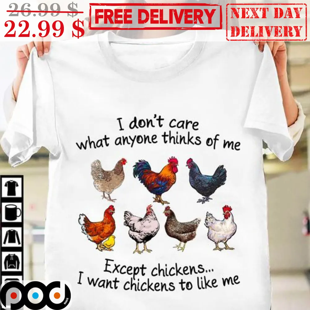 I Don't Care What Anyone Thinks Of Me Except Chikens I Want Chickens To Like Me Shirt