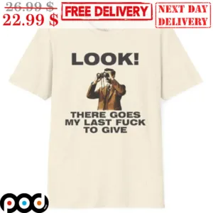 Look There Goes My Last Fuck To Give Shirt