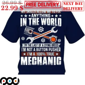 My Skills Allow Me To Fix Anything In The World I'm The Last Of A Dying Pusher I'm A 100% True Mechanic Shirt