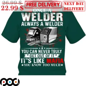 Once A Welder Always A Welder You Can Never Truly Get Out Of It It's Like Mafia You Know Too Much Shirt
