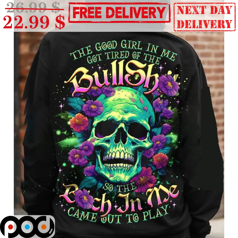 Skull The Good Girl In Me Got Tired Of The Bullshit So The Bitch In Me Came Out To Play Shirt