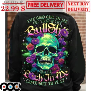 Skull The Good Girl In Me Got Tired Of The Bullshit So The Bitch In Me Came Out To Play Shirt