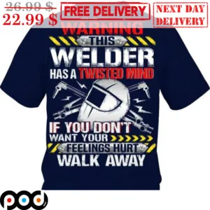 Warning This Welder Has A Twisted Mind If You Don't Want Your Feelings Hurt Walk Away Shirt