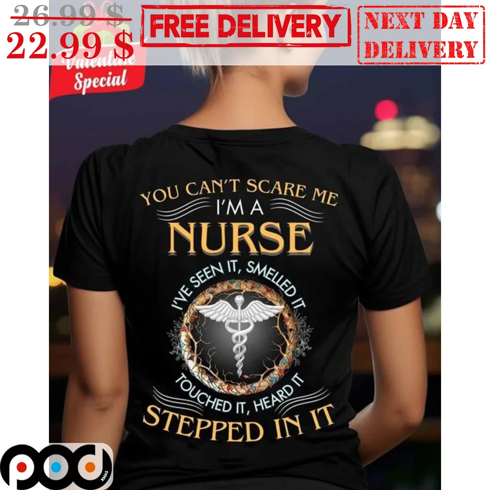 You Can't Scare Me I'm A Nurse I've Seen It Smelled It Touched It Heard It Stepped In It Shirt