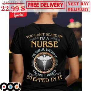You Can't Scare Me I'm A Nurse I've Seen It Smelled It Touched It Heard It Stepped In It Shirt