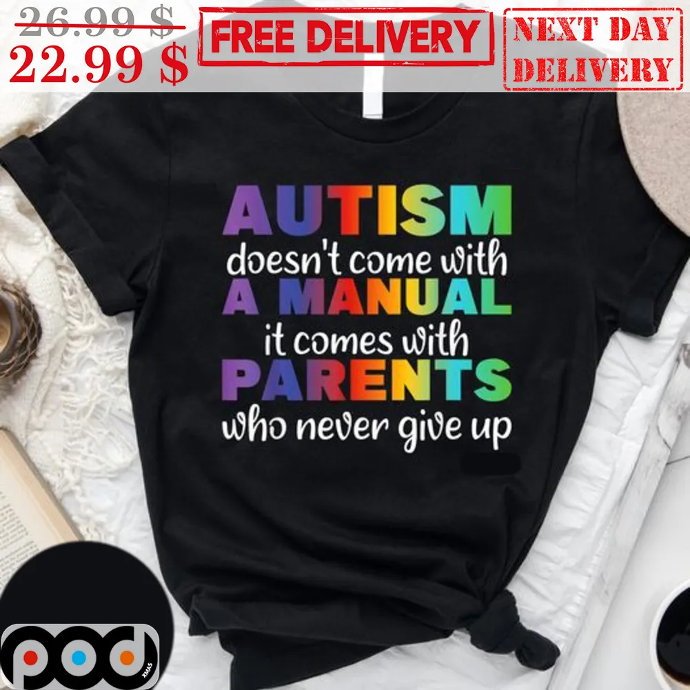 Autism Doesn't Come With A Manual It Comes With Parents Who Never Give Up Shirt