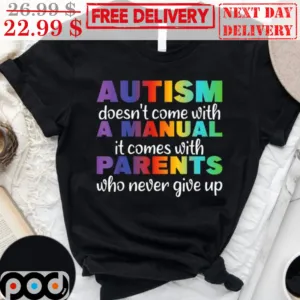 Autism Doesn't Come With A Manual It Comes With Parents Who Never Give Up Shirt