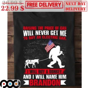 Bigfoot Raising The Price Of Gas Will Never Get Me To Buy An Electric Car I Will Buy A Donkey And I Will Name Him Brandon Shirt