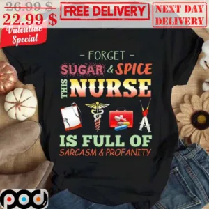 Forget Sugar And Spice This Nurse Is Full Of Sarcasm And Profanity Shirt