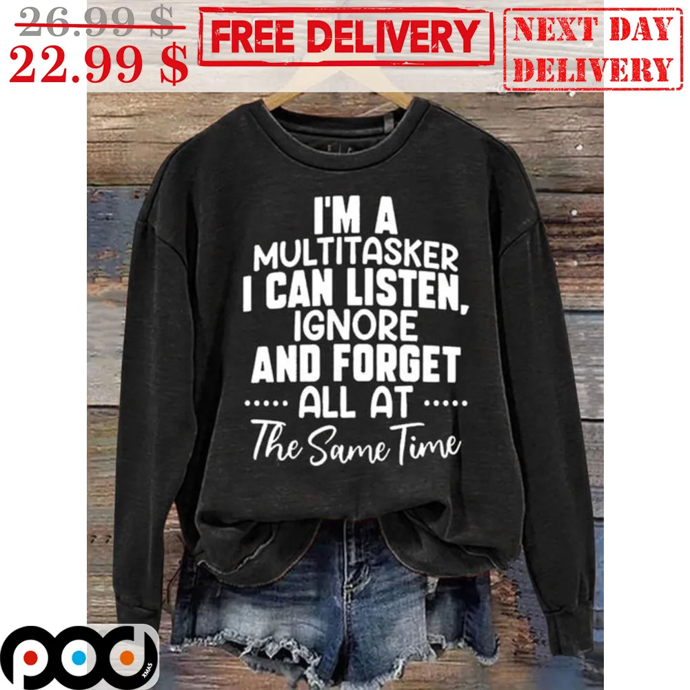 I'm A Multitasker I Can Listen Ignore And Forget All At The Same Time Shirt