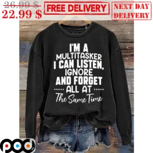 I'm A Multitasker I Can Listen Ignore And Forget All At The Same Time Shirt