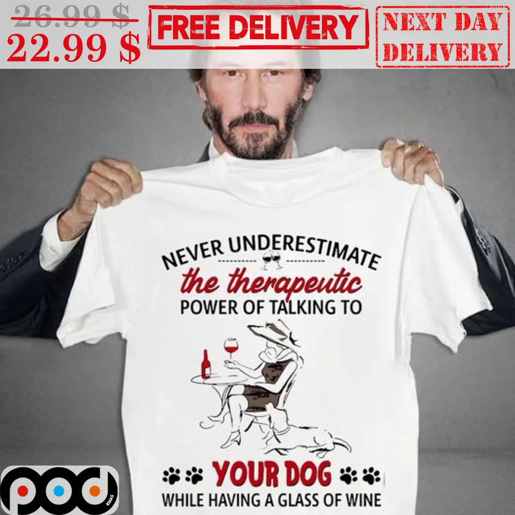 Never Underestimate The Therapeutic Power Of Talking To Your Dog While Having A Glass Of Wine Shirt