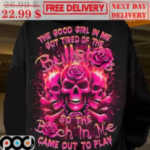 Skulls Fire Roses The Good Girl In Me Got Tired Of The So The Bitch In Me Came Out To Play Shirt
