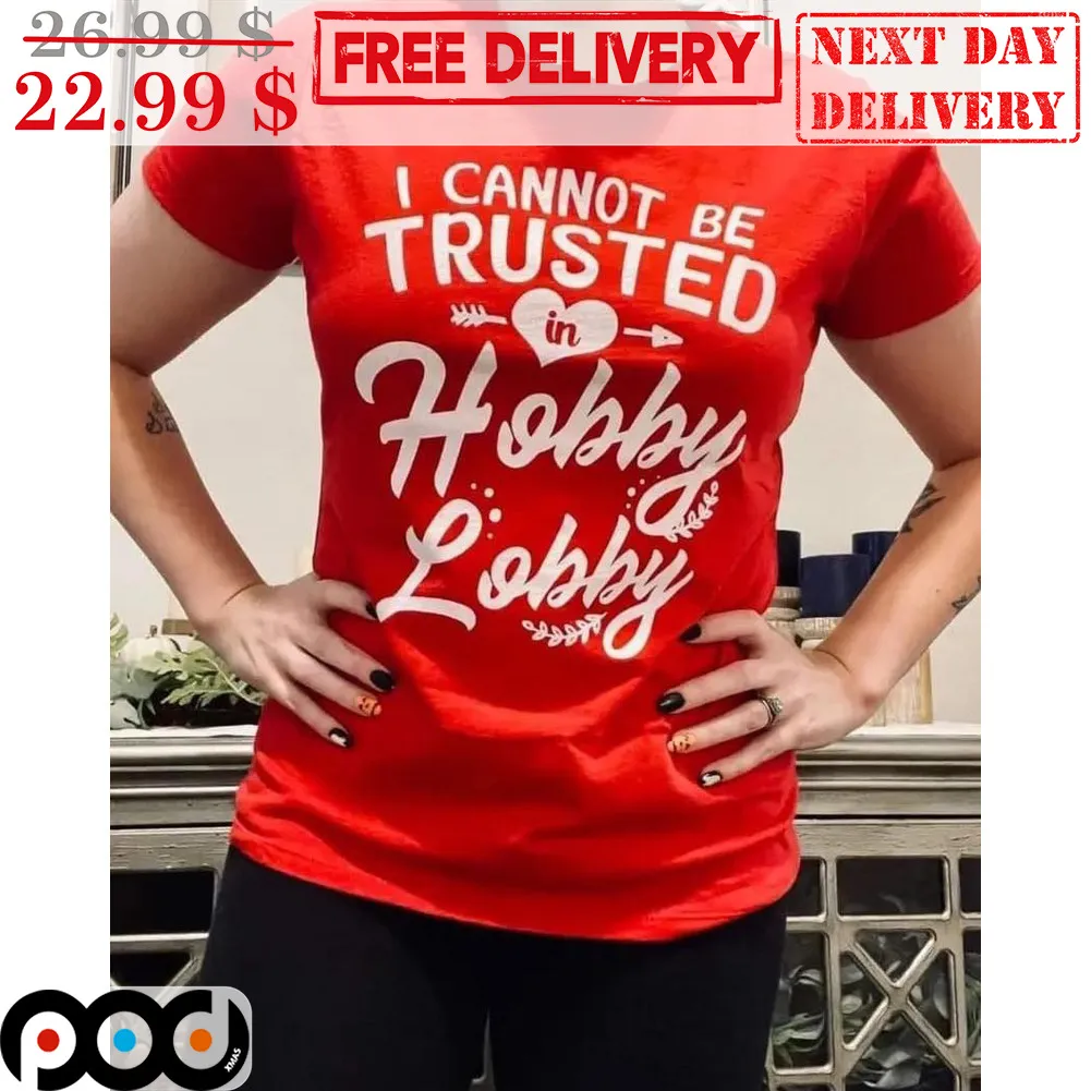 I Cannot Be Trusted In Hobby Lobby Shirt