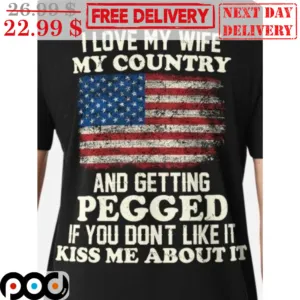 I Love My Wife My Country And Getting Pegged If You Don't Like It Kiss Me About It American Flag Shirt