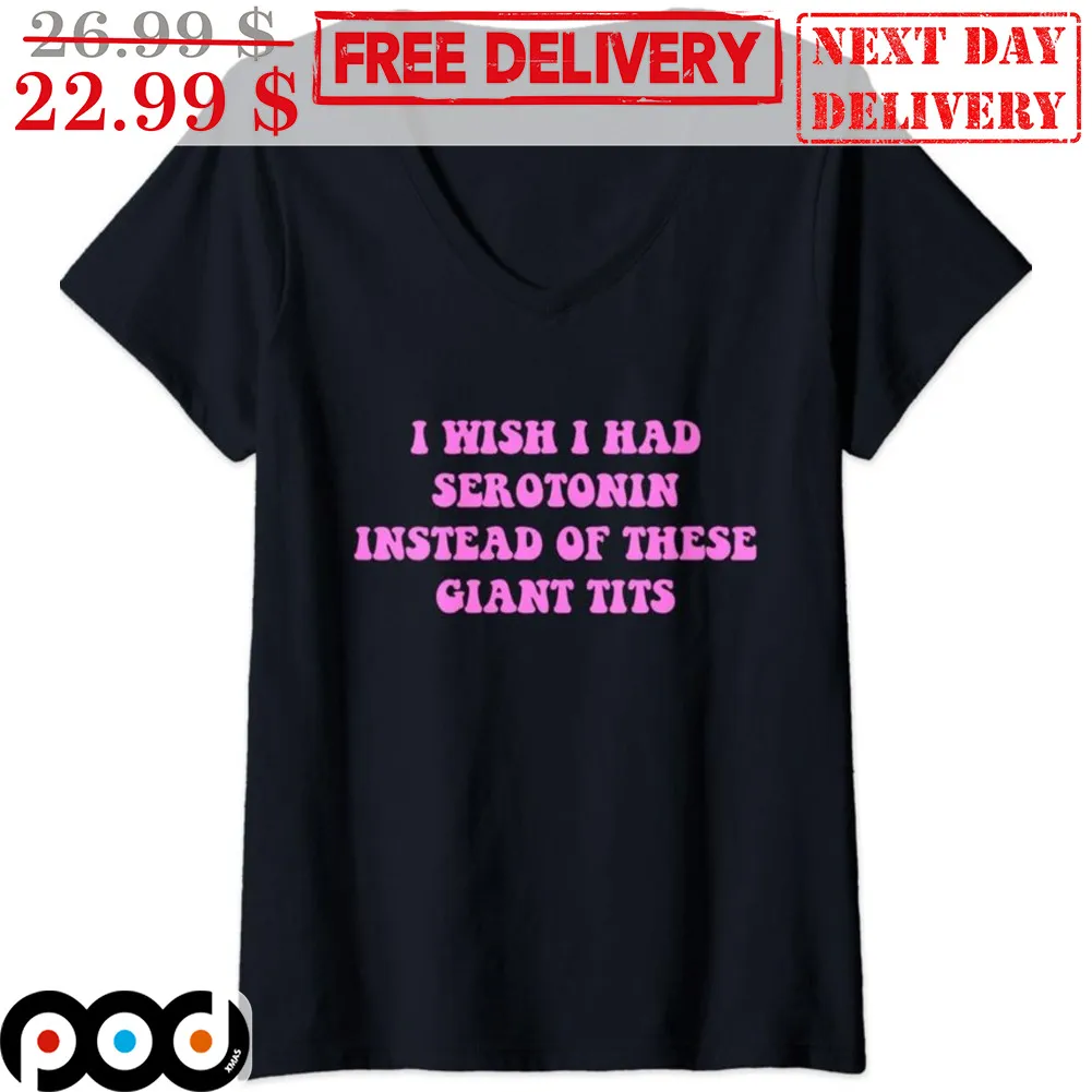 I Wish I Had Serotonin Instead Of These Giant Tits Shirt