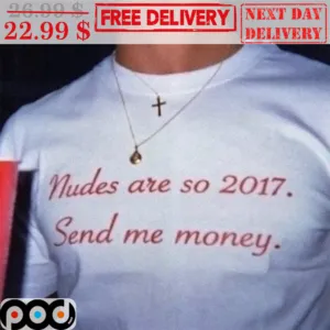 Nudes Are So 2017 Send Me Money Shirt