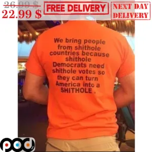 We Bring People From Shithole Countries Because Shithole Democrats Need Shithole Votes So They Can Turn America Into A Shithole Shirt