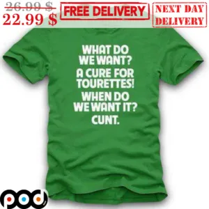 What Do We Want A Cure For Tourettes When Do We Want It Cunt Shirt