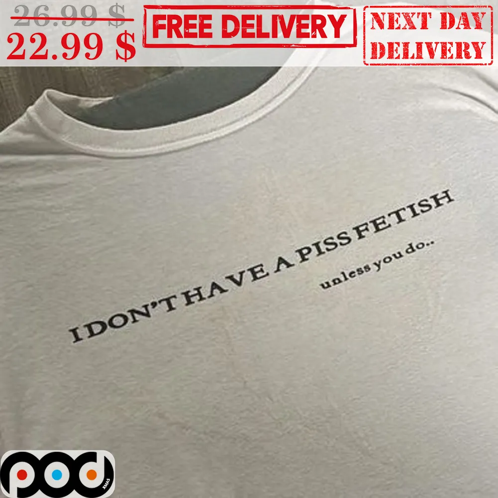 I Don't Have A Piss Fetish Unless You Do Shirt