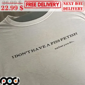 I Don't Have A Piss Fetish Unless You Do Shirt