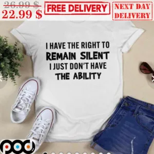 I Have The Right To Remain Silent I Just Don't Have The Ability Shirt
