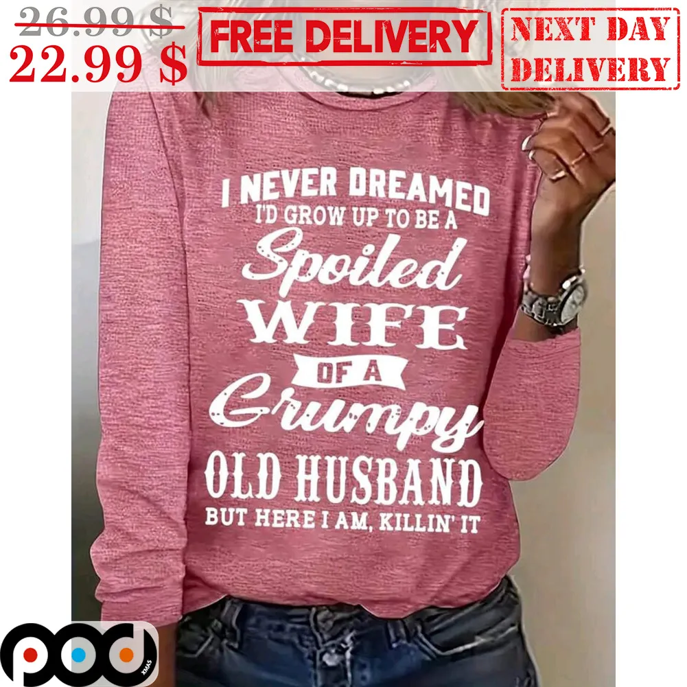 I Never Dreamed I'd Grow Up To Be A Spoiled Wife Of A Gumpy Old Husband But Here I Am Killin It Shirt
