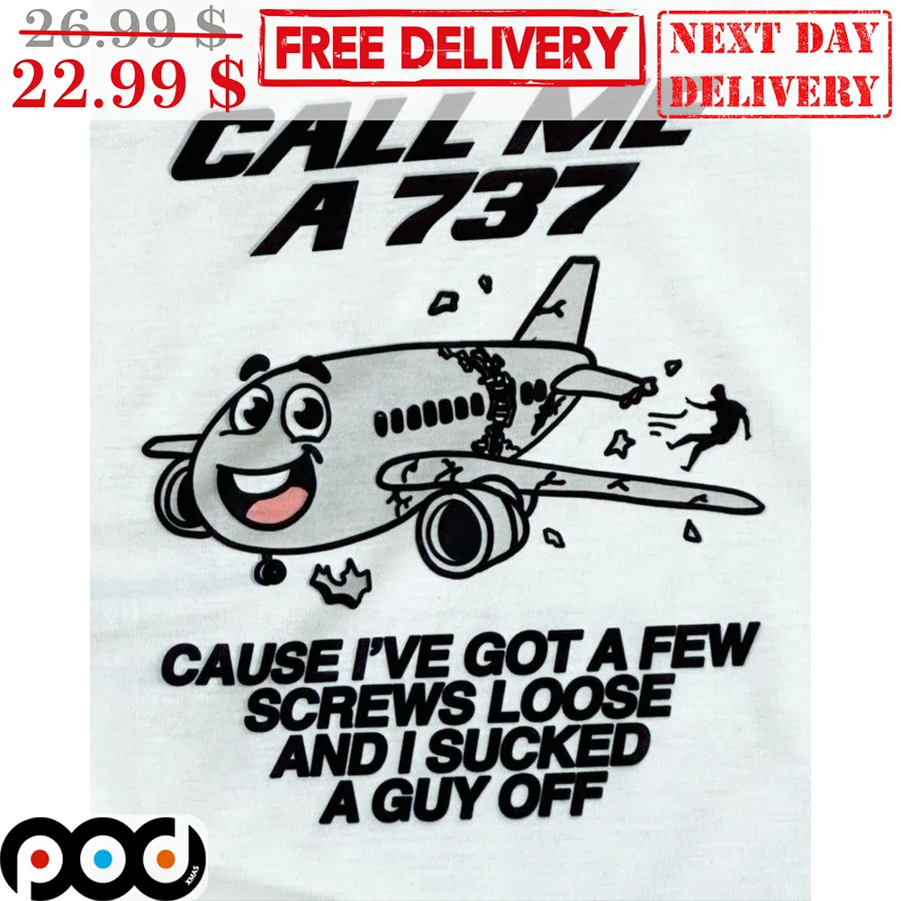 Plane Call Me A 737 Cause I've Got A Few Screws Loose And I Sucked A Guy Off Shirt