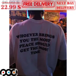 Whoever Brings You Are The Most Peace Should Get The Most Time Shirt
