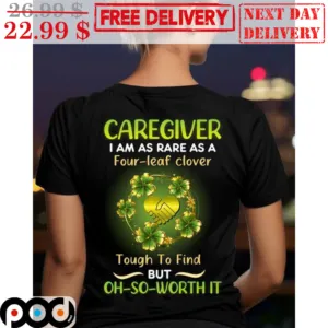 Caregiver I Am As Rare As A Four-Leaf Clover Tough To Find But Oh So Worth It St Patrick's Day Shirt