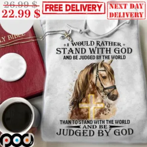 Horses I Would Rather Stand With God And Be Judged By The World Than To Stand With The World And Be Judged By God Shirt