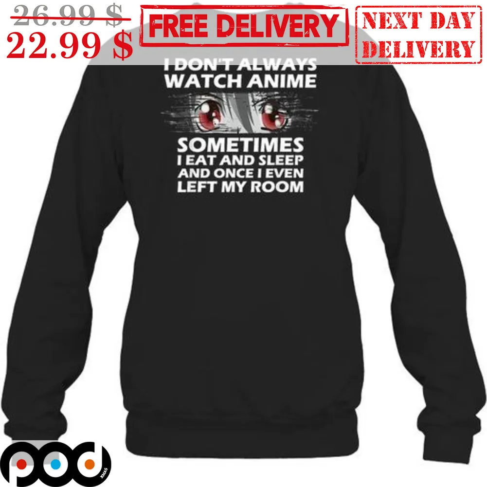 I Don't Always Watch Anime Sometimes Sometimes I Eat And Sleep And Once I Even Left My Room Shirt