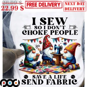 I Sew So I Don't Choke People Save A Life Send Fabric Shirt