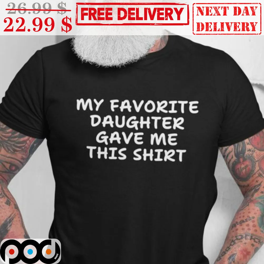 My Favorite Daughter Gave Me This Shirt Shirt