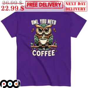 Owl You Need Is Coffee Shirt